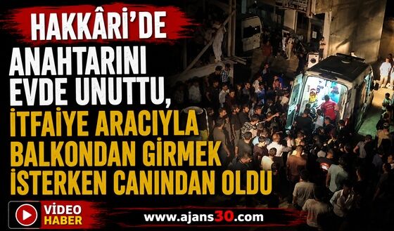 Hakkâri’de Anahtarını Evde Unuttu, İtfaiye Aracıyla Balkondan Girmek İsterken Canından Oldu