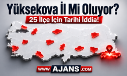 Yüksekova İl Mi Oluyor? 25 İlçe İçin Tarihi İddia!