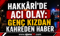Hakkâri'de Acı Olay: 21 Yaşındaki Genç Kızdan Kahreden Haber
