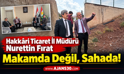 Hakkâri Ticaret İl Müdürü Nurettin Fırat Makamda Değil, Sahada!