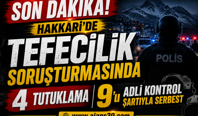 Hakkâri’de Tefecilik Soruşturmasında 4 Tutuklama, 9’u Adli Kontrol Şartıyla Serbest