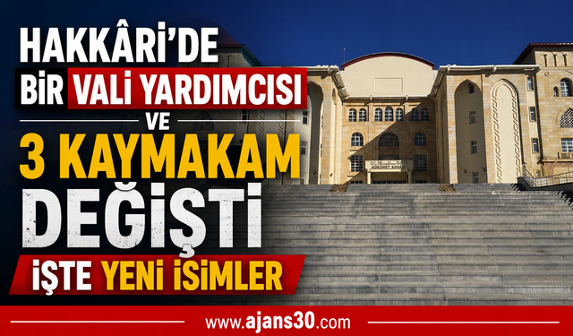 Hakkâri’de Bir Vali Yardımcısı ve 3 Kaymakam Değişti