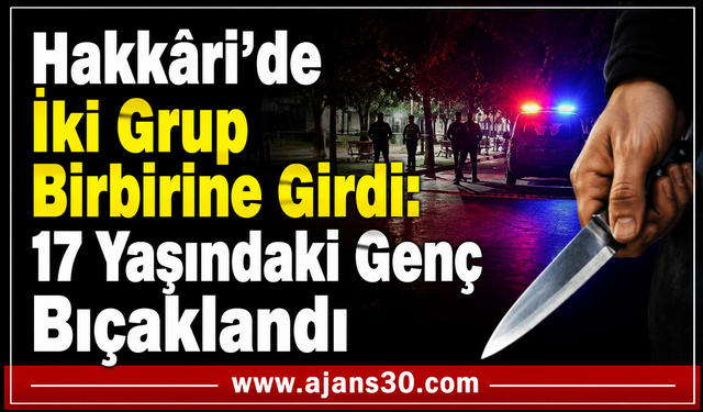 Hakkâri'de İki Grup Birbirine Girdi: 17 Yaşındaki Genç Bıçaklandı