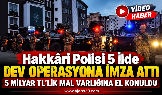 Hakkâri Polisi 5 İlde Dev Operasyona İmza Attı: 5 Milyar TL’lik Mal Varlığına El Konuldu