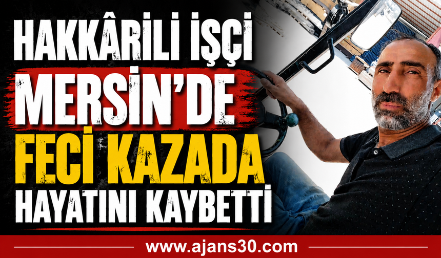 Hakkârili İşçi Mersin’de Feci Kazada Hayatını Kaybetti