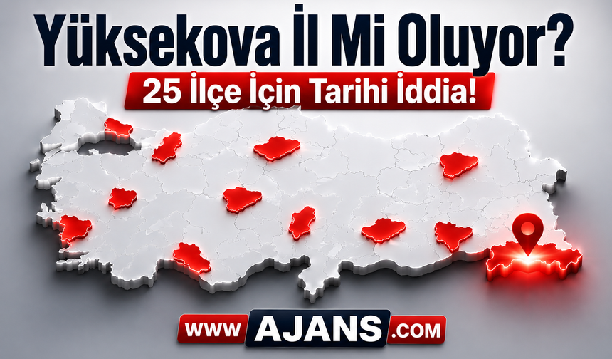 Yüksekova İl Mi Oluyor? 25 İlçe İçin Tarihi İddia!
