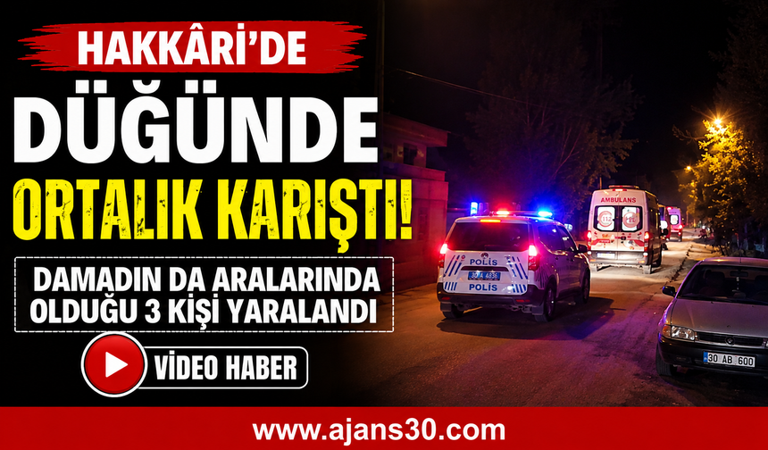 Hakkâri’de Düğünde Ortalık Karıştı: Damadın da Aralarında Olduğu 3 Kişi Yaralandı
