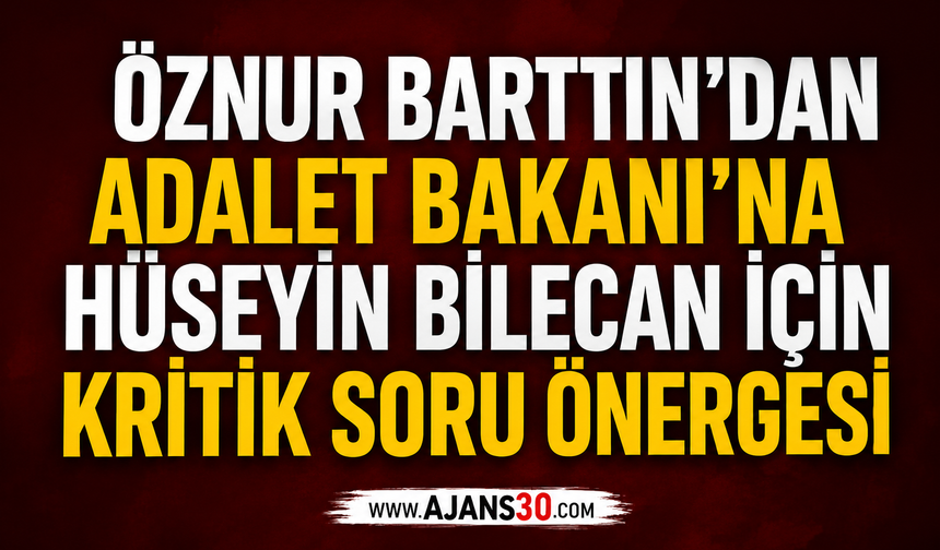 Öznur Bartın'dan Adalet Bakanı'na Hüseyin Bilecan İçin Kritik Soru Önergesi