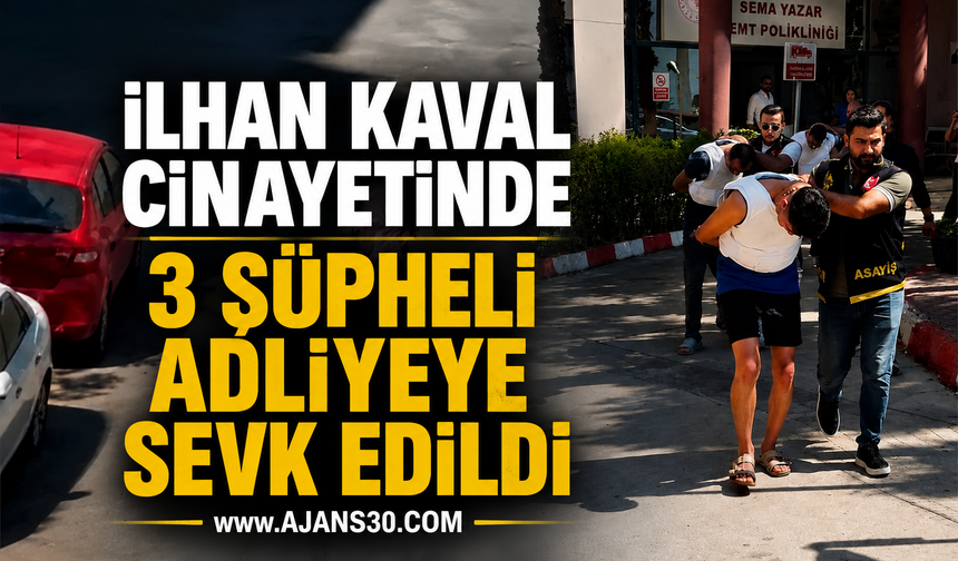 İlhan Kaval Cinayetinde 3 Şüpheli Adliyeye Sevk Edildi